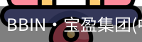 BBIN·宝盈集团(中国)官方网站